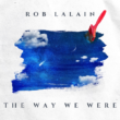 Rob Lalain’s New Single “The Way We Were” Is A Comeback Fueled by Heart and Honesty