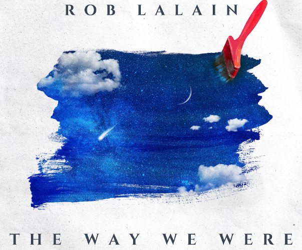 Rob Lalain’s New Single “The Way We Were” Is A Comeback Fueled by Heart and Honesty